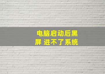 电脑启动后黑屏 进不了系统